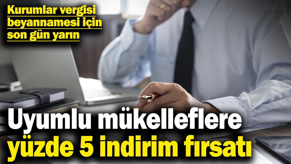 Kurumlar vergisi beyannamesi için son gün yarın! Uyumlu mükelleflere yüzde 5 indirim fırsatı