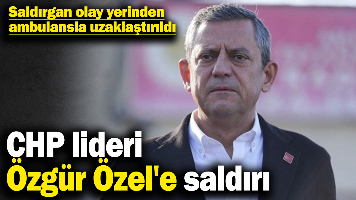 Son dakika... CHP lideri Özgür Özel'e saldırı