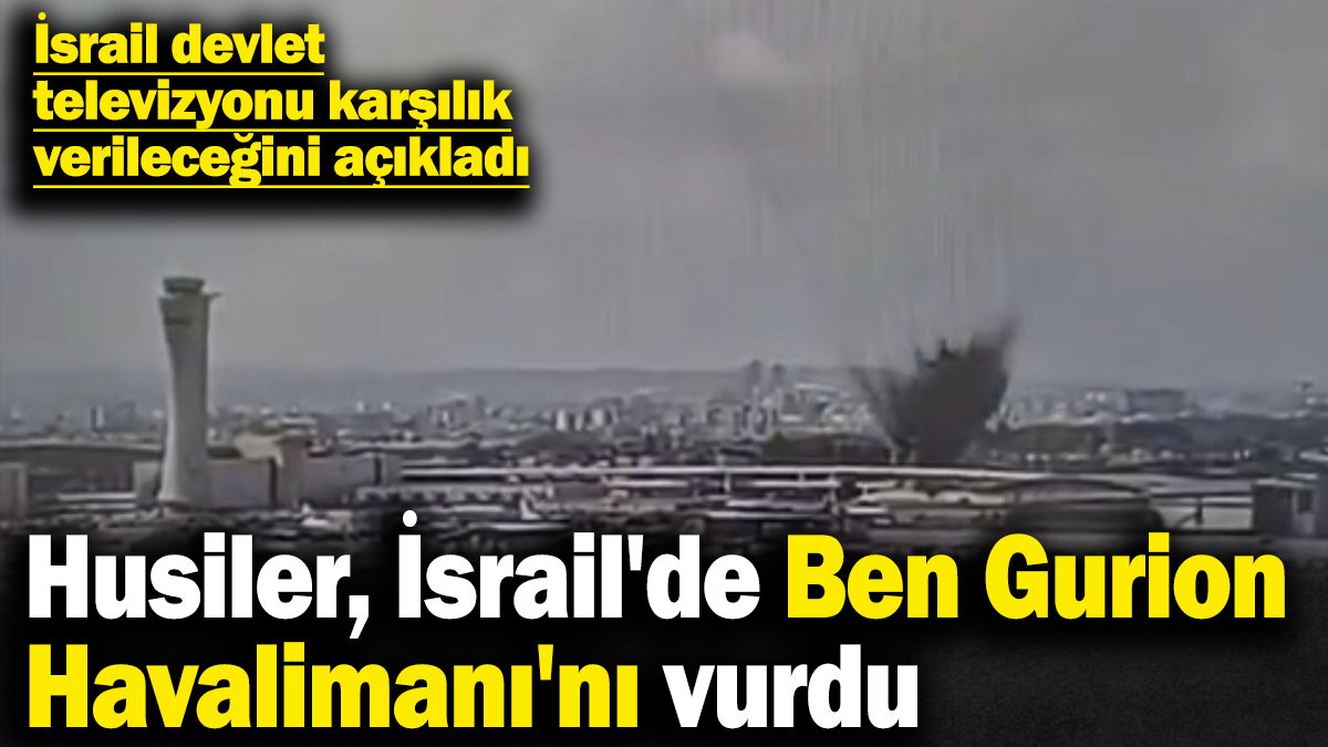 Yemen'deki Husiler, İsrail'de Ben Gurion Havalimanı'nı vurdu