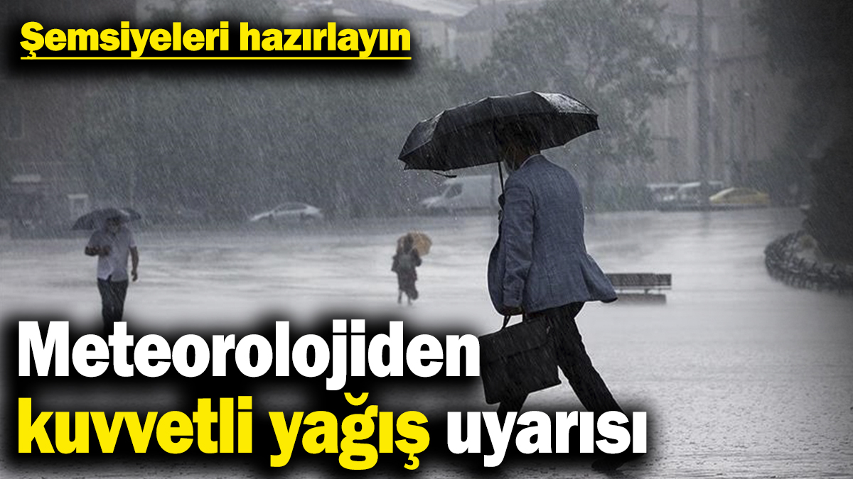 Şemsiyeleri hazırlayın! Meteorolojiden kuvvetli yağış uyarısı