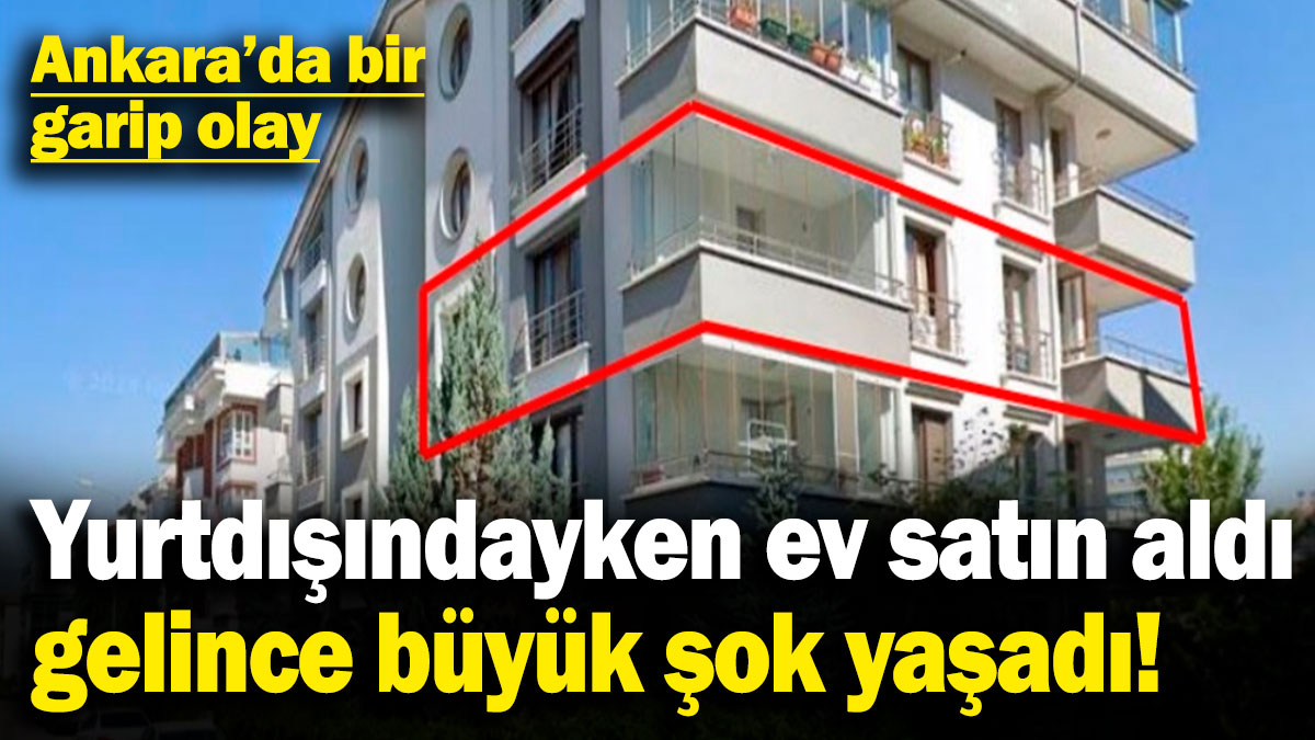 Ankara'da bir garip olay! Yurtdışındayken ev satın aldı gelince büyük şok yaşadı