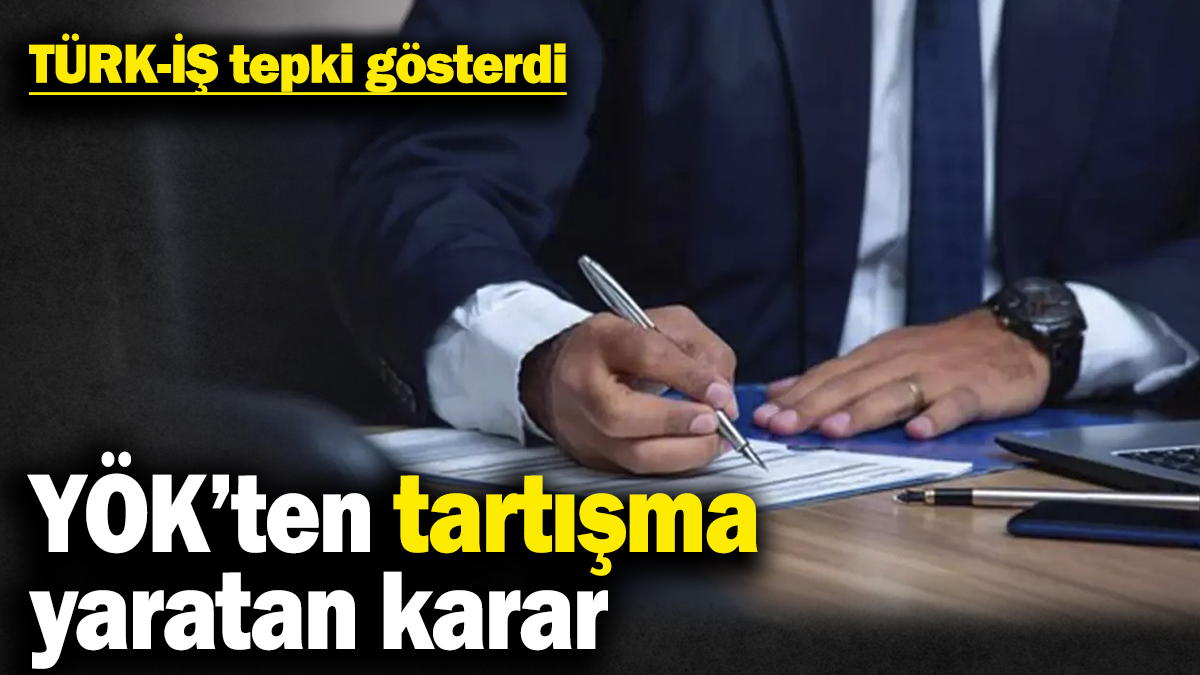 YÖK’ten tartışma yaratan karar! TÜRK-İŞ tepki gösterdi