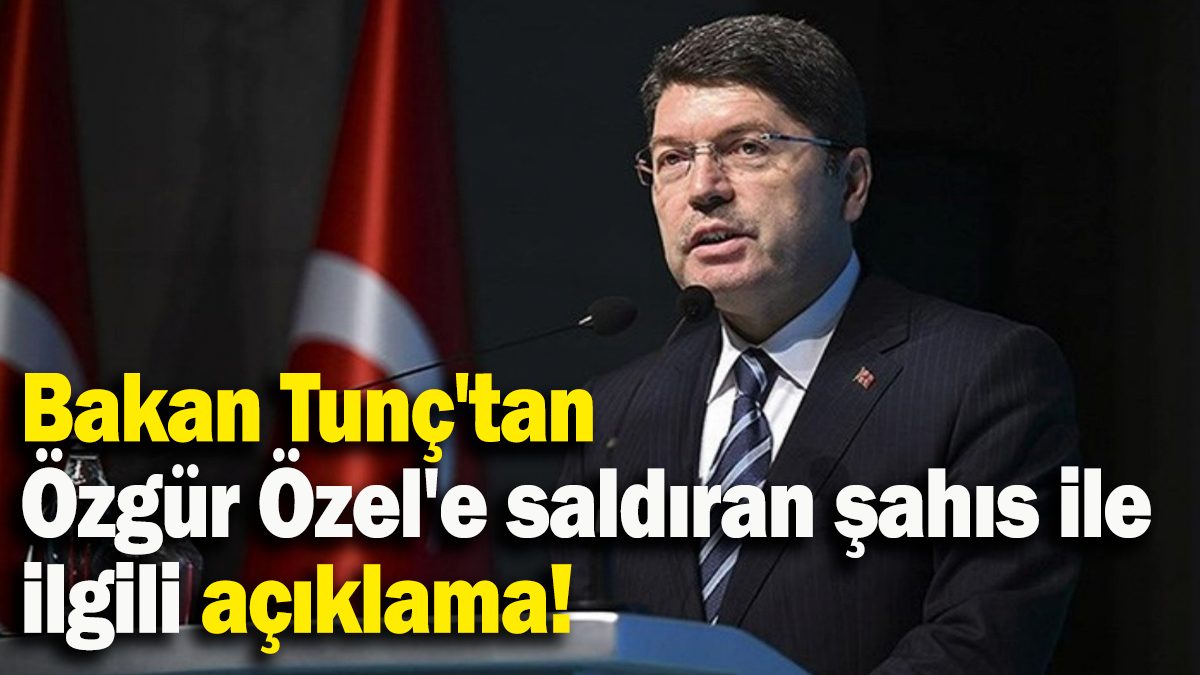 Bakan Tunç'tan Özgür Özel'e saldıran şahıs ile ilgili açıklama!