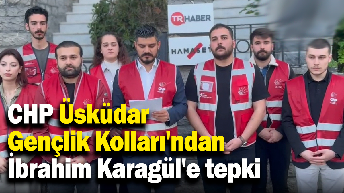 CHP Üsküdar Gençlik Kolları'ndan gazeteci İbrahim Karagül’e tepki