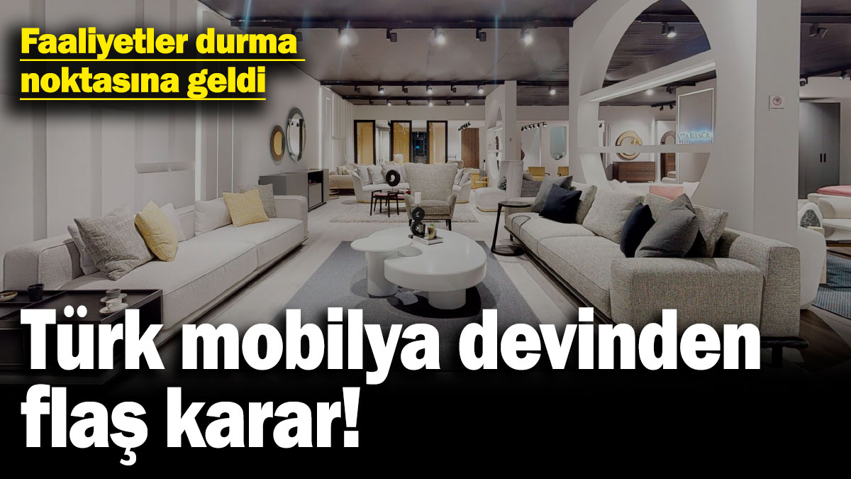 Türk mobilya devinden flaş karar! Faaliyetler durma noktasına geldi