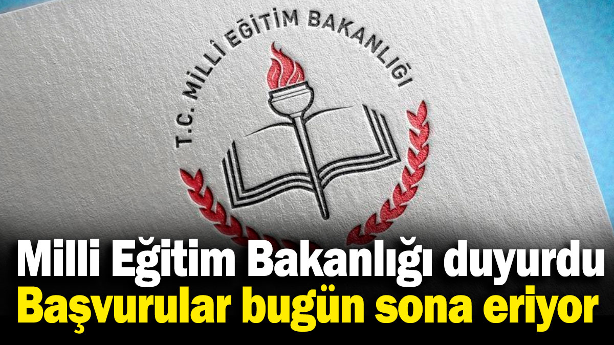 Milli Eğitim Bakanlığı duyurdu! Başvurular bugün sona eriyor