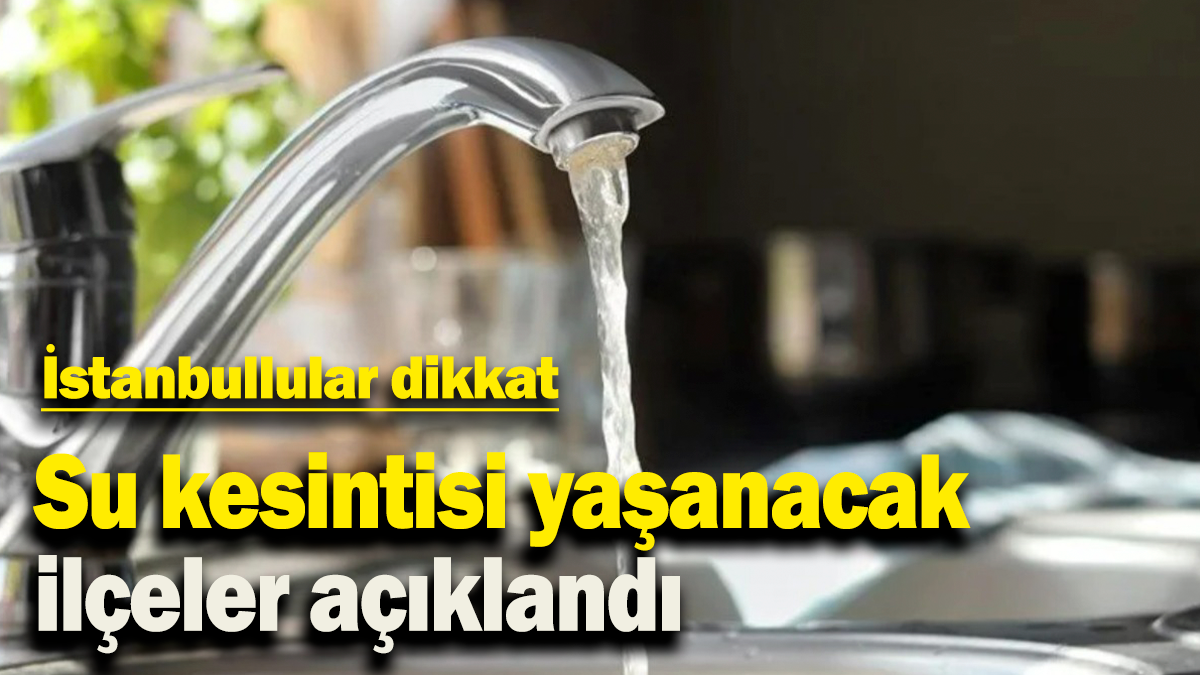 İstanbullular dikkat: Su kesintisi yaşanacak ilçeler açıklandı