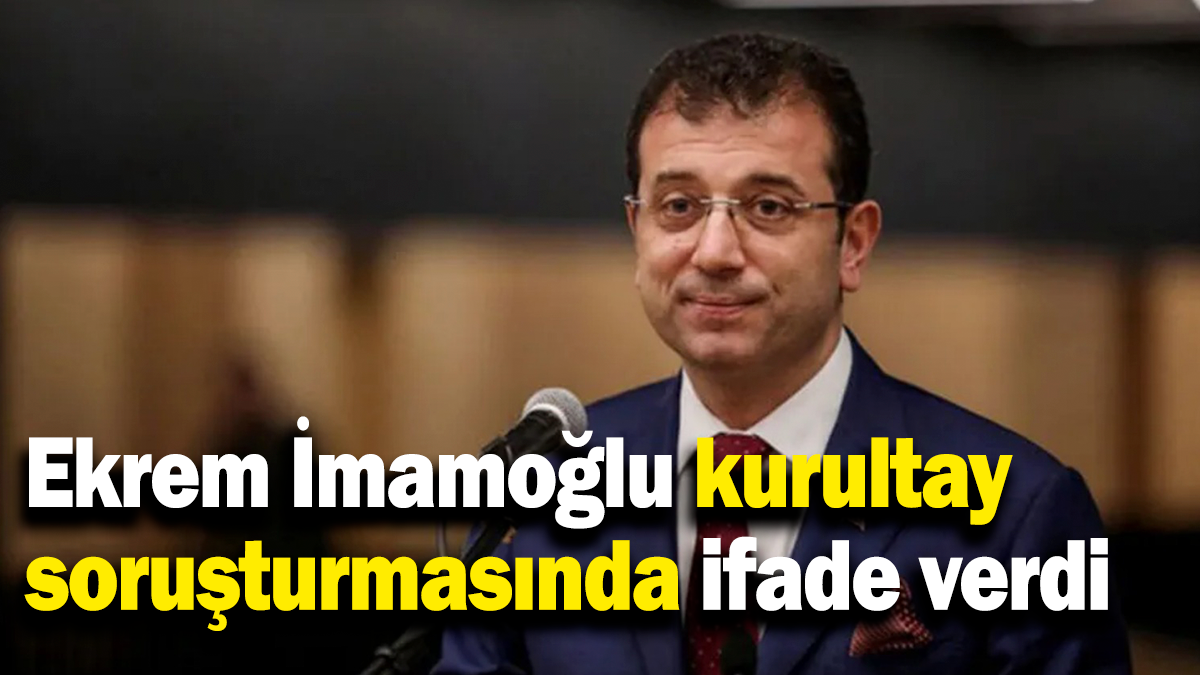 Ekrem İmamoğlu kurultay soruşturmasında ifade verdi