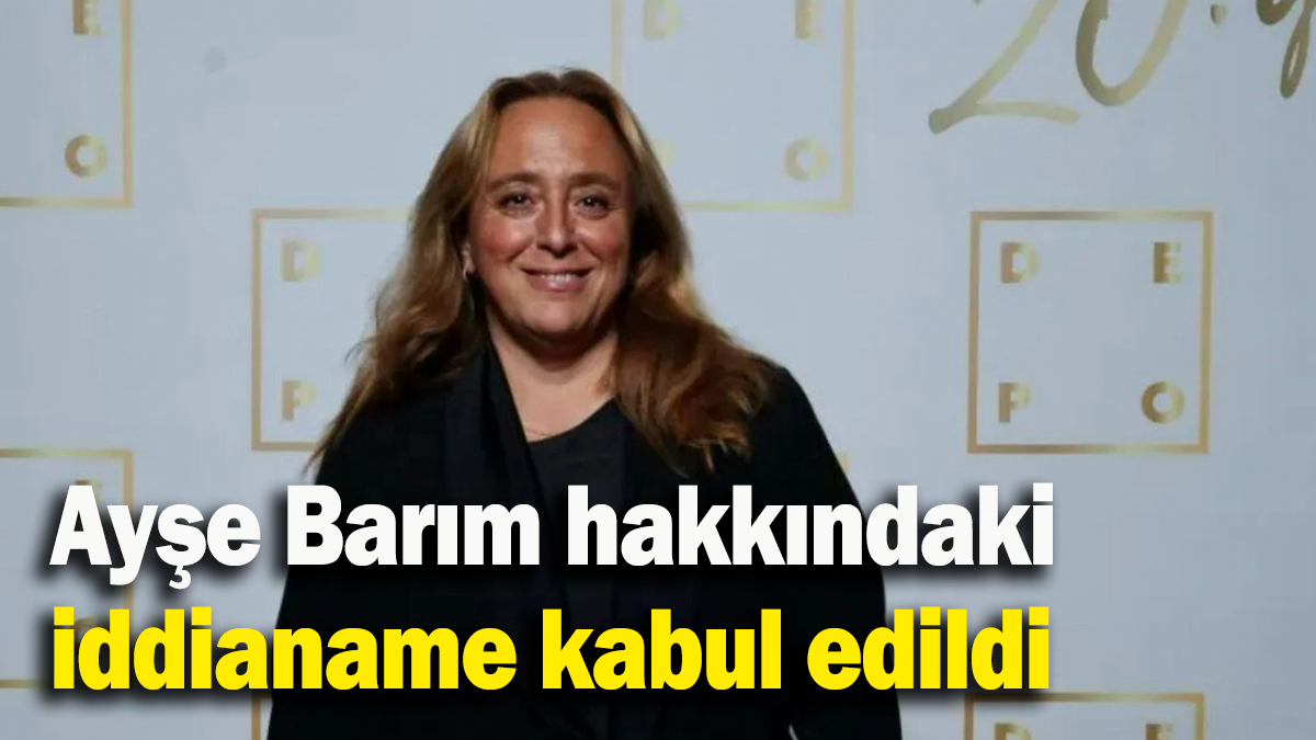 Ayşe Barım hakkındaki iddianame kabul edildi