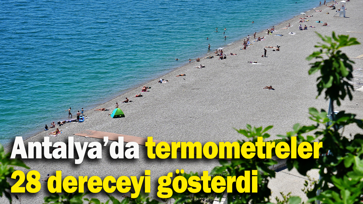 Antalya’da termometreler 28 dereceyi gösterdi