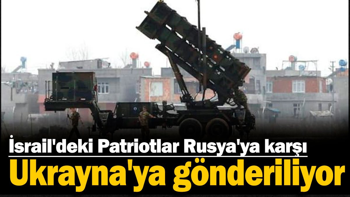 İsrail'deki Patriotlar Rusya'ya karşı Ukrayna'ya gönderiliyor