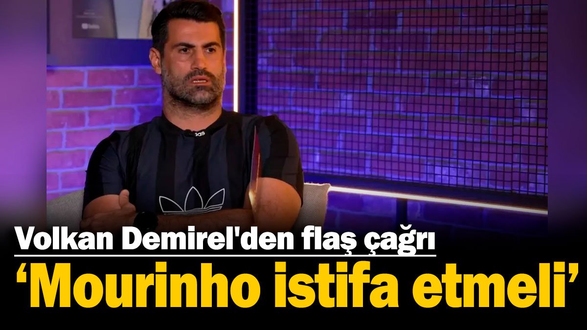 Volkan Demirel'den flaş çağrı: 'Mourinho istifa etmeli'