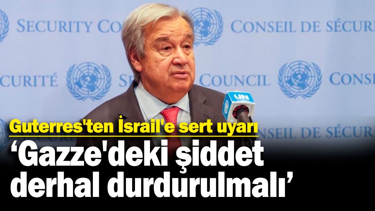 BM Genel Sekreteri Antonio Guterres'ten İsrail'e sert uyarı: Gazze'deki şiddet derhal durdurulmalı