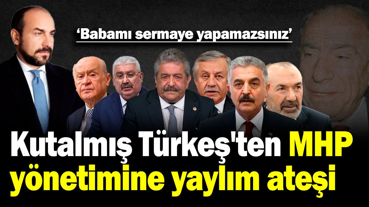 Kutalmış Türkeş'ten MHP yönetimine yaylım ateşi: Babamı sermaye yapamazsınız