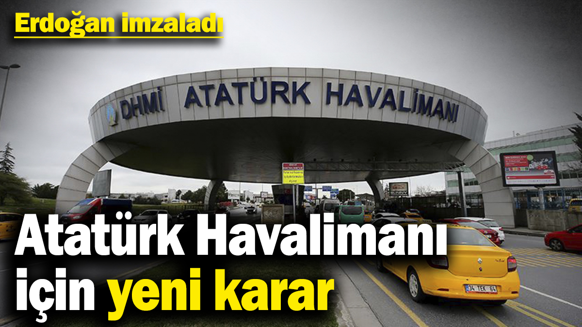 Atatürk Havalimanı için yeni karar! Erdoğan imzaladı