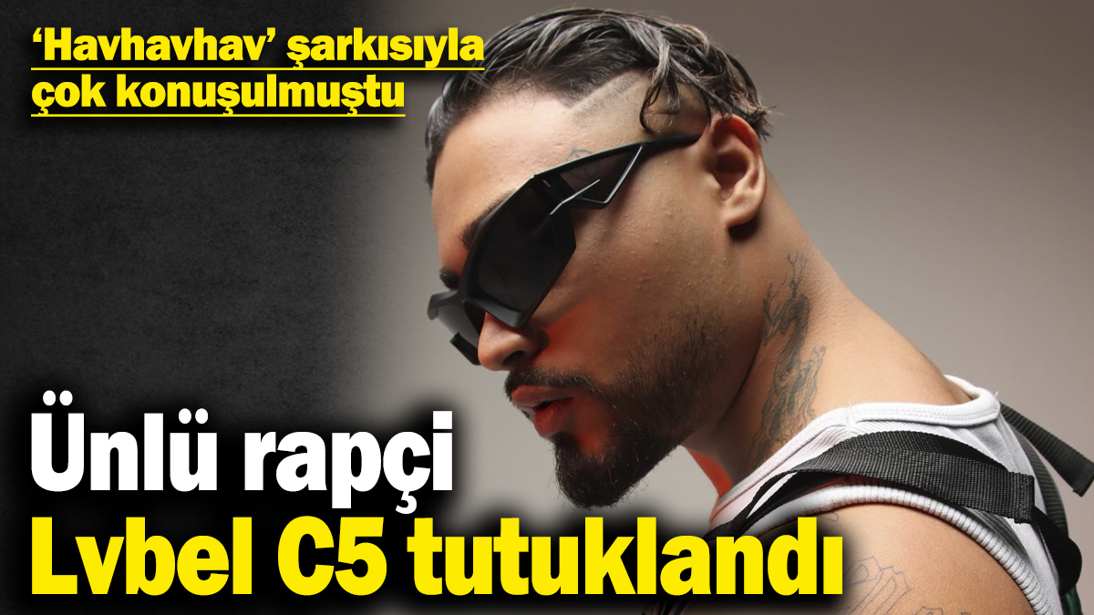 Ünlü rapçi Lvbel C5 tutuklandı! 'Havhavhav' şarkısıyla çok konuşulmuştu