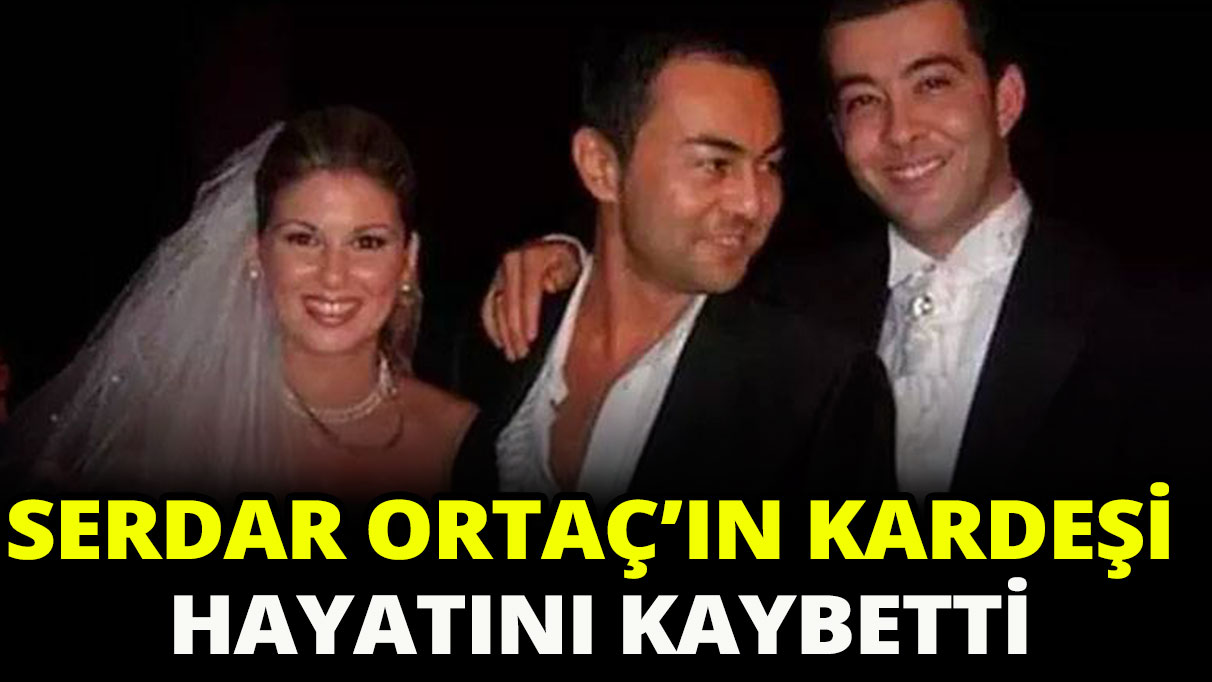 Serdar Ortaç’ın kardeşi hayatını kaybetti