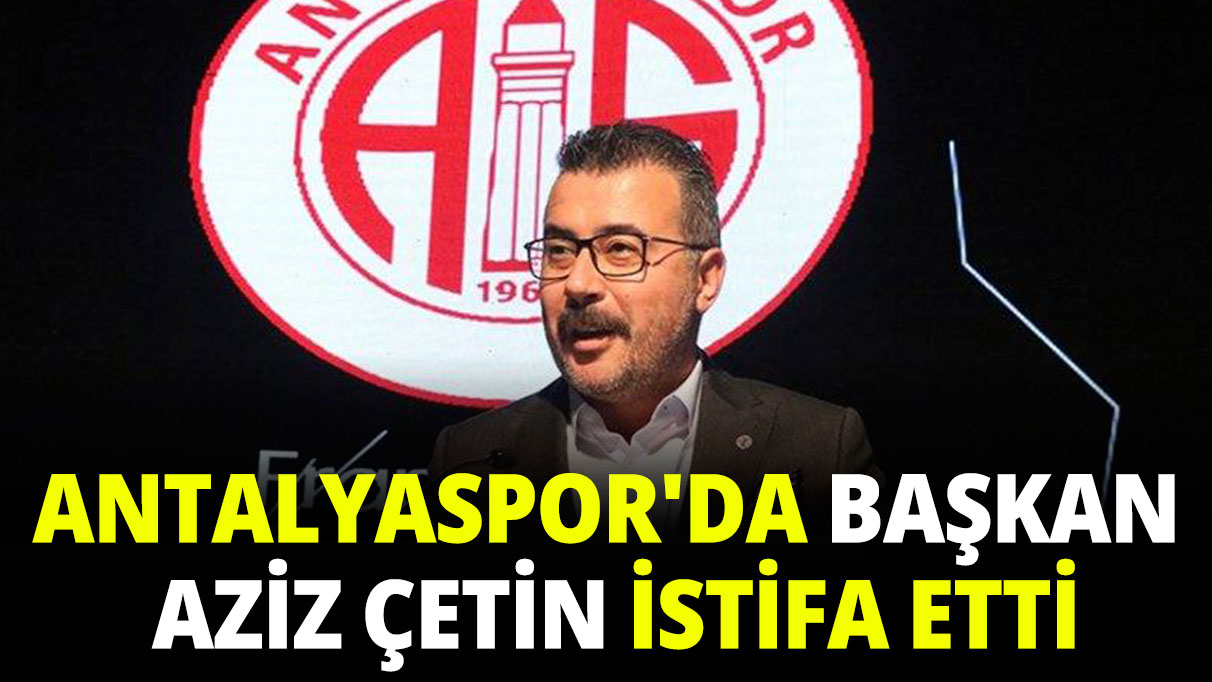 Antalyaspor'da Başkan Aziz Çetin istifa etti