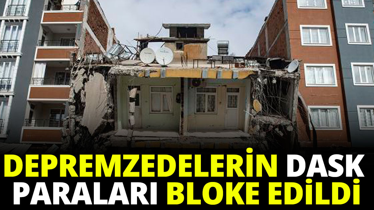 Depremzedelerin DASK paraları bloke edildi