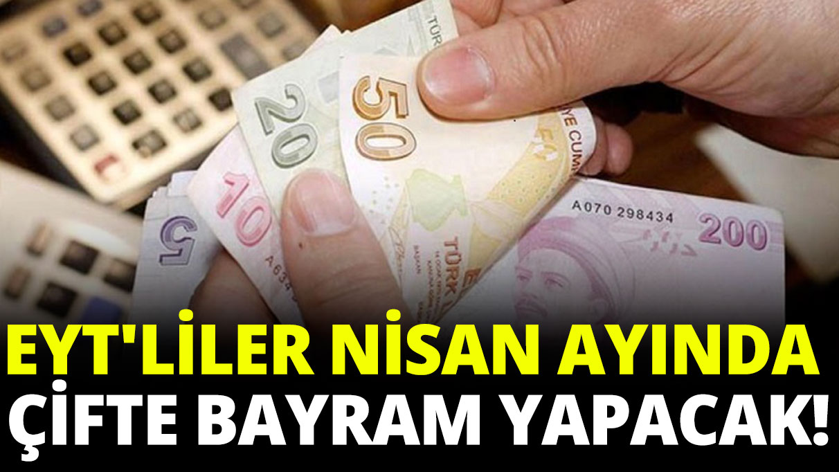 EYT'liler nisan ayında çifte bayram yapacak!