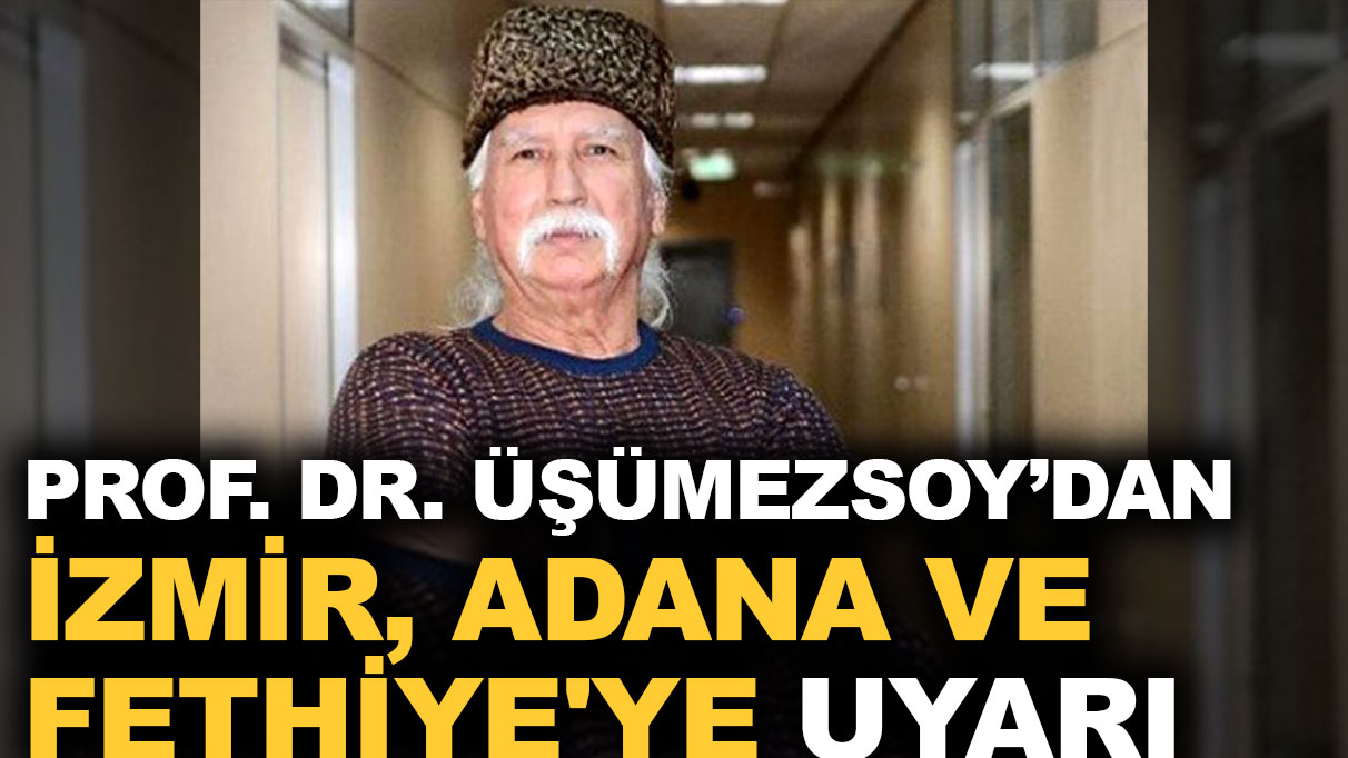 Prof. Dr. Üşümezsoy’dan İzmir, Adana ve Fethiye'ye uyarı