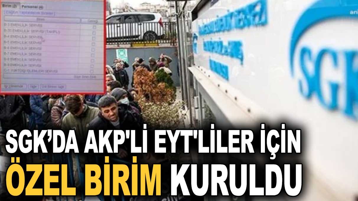 SGK’da AKP'li EYT'liler için özel birim kuruldu