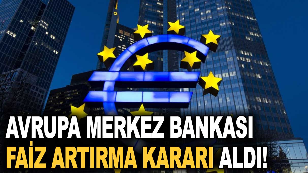 Avrupa Merkez Bankası faiz artırma kararı aldı!