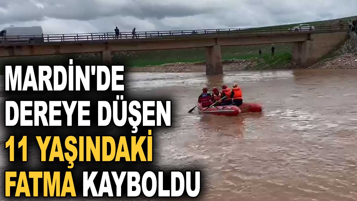 Mardin'de dereye düşen 11 yaşındaki Fatma kayboldu