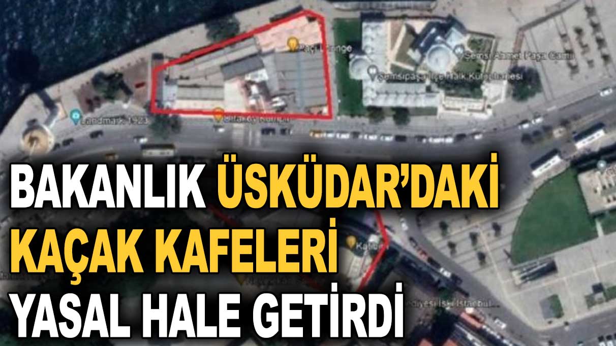 Bakanlık Üsküdar’daki kaçak kafeleri yasal hale getirdi