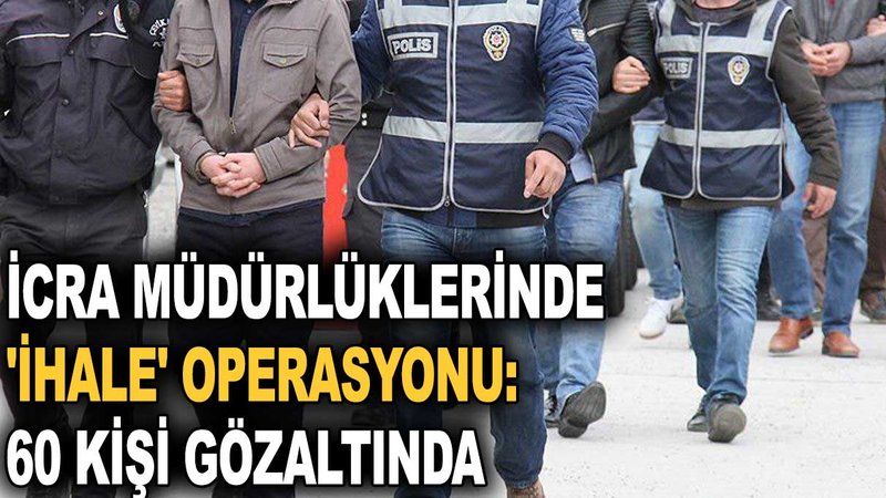 İcra müdürlüklerinde 'ihale' operasyonu: 60 kişi gözaltında