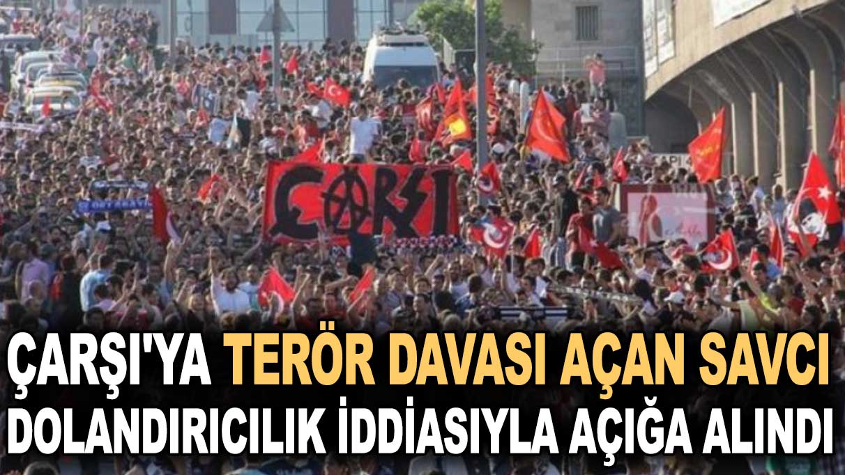 Çarşı'ya terör davası açan savcı dolandırıcılık iddiasıyla açığa alındı