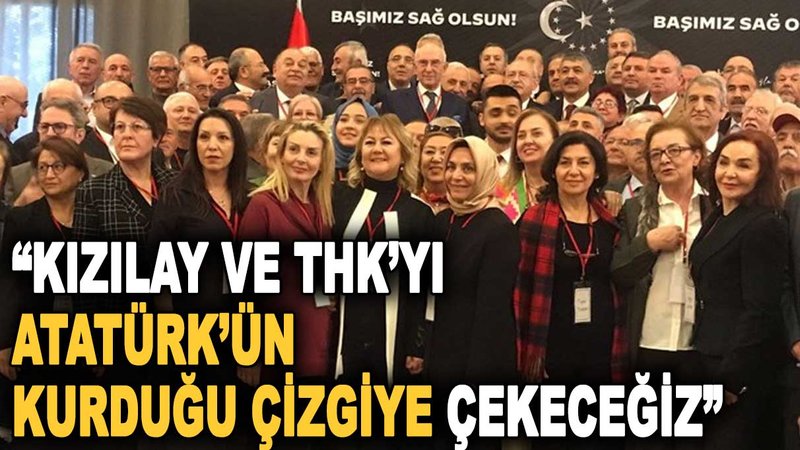‘’Kızılay ve THK’yı Atatürk’ün kurduğu çizgiye çekeceğiz’’
