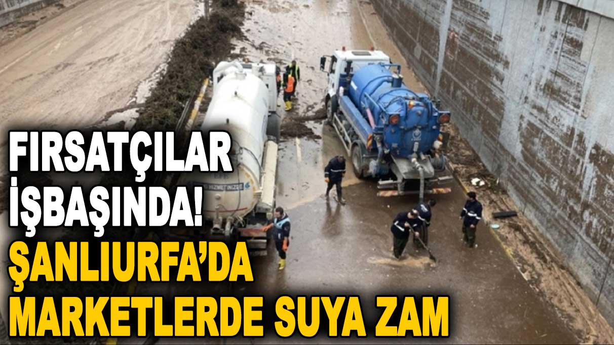 Fırsatçılar işbaşında! Şanlıurfa’da marketlerde suya zam