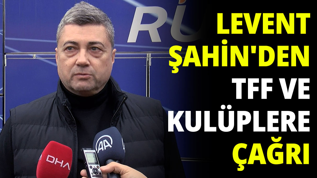 Levent Şahin'den TFF ve kulüplere çağrı