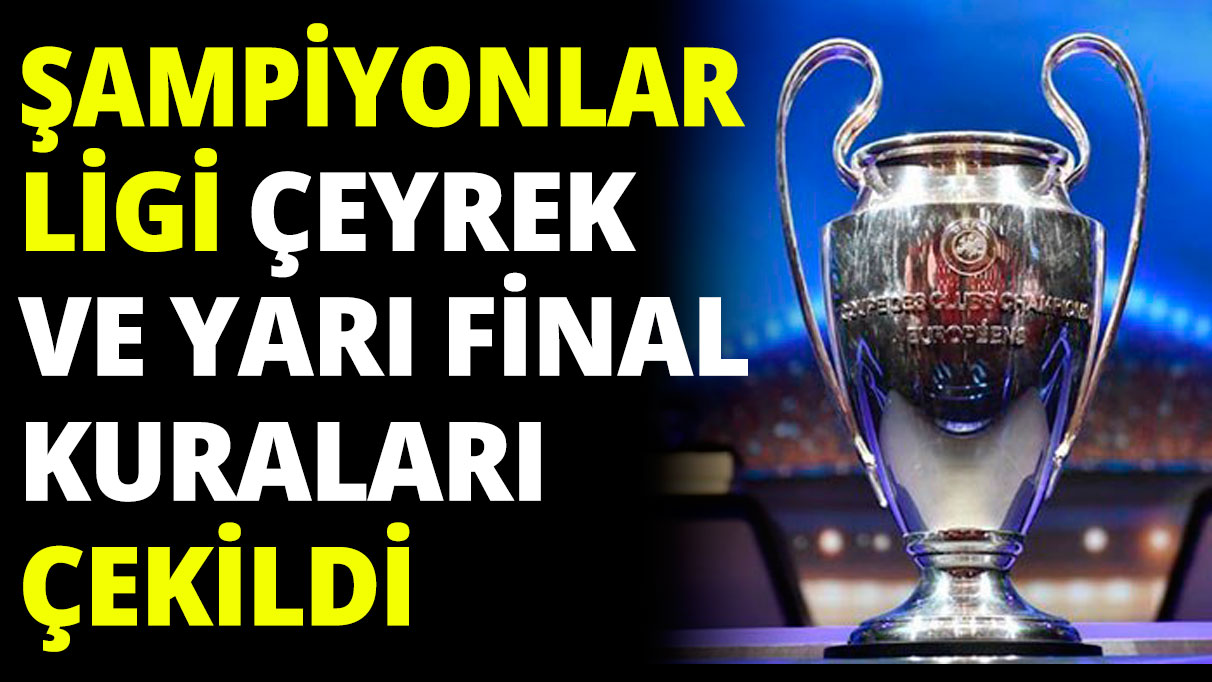 Şampiyonlar Ligi çeyrek ve yarı final kuraları çekildi