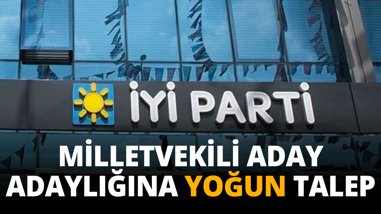 İYİ Parti'de milletvekilliği aday adaylığına yoğun talep