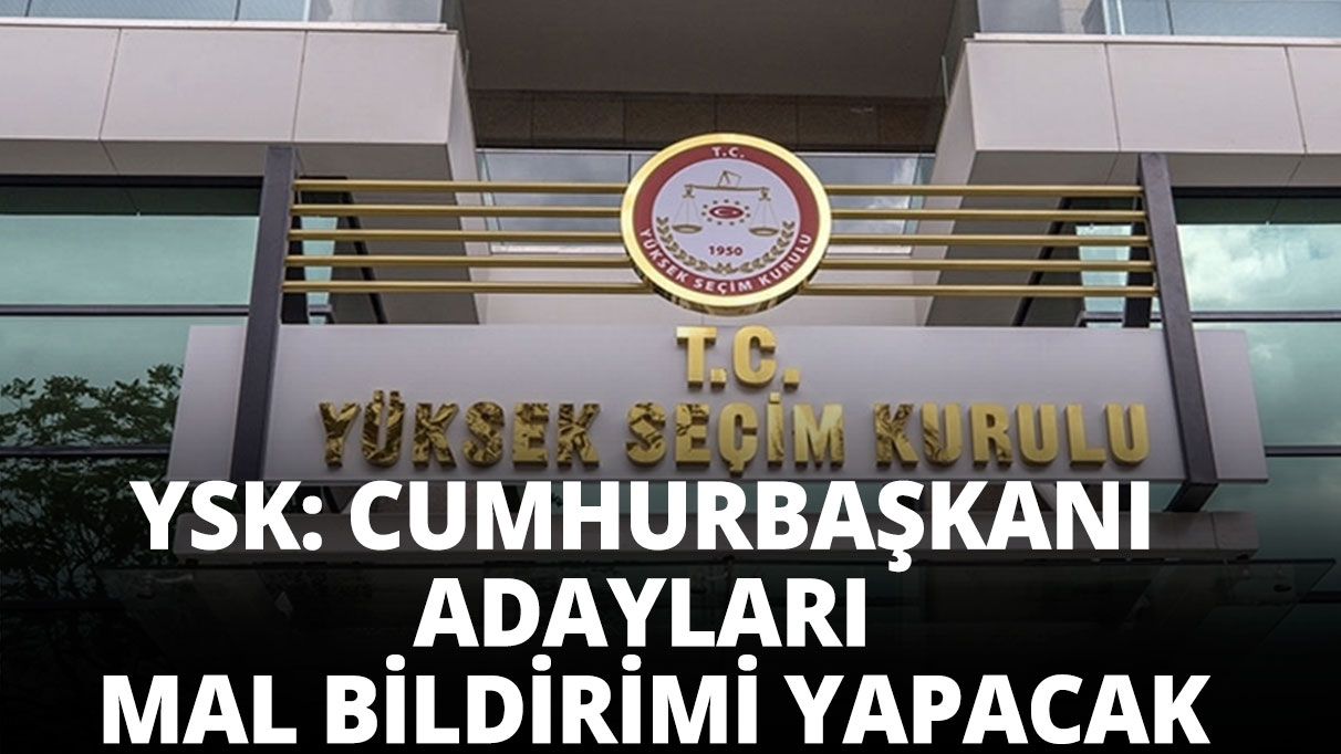 YSK: Cumhurbaşkanı adayları mal bildiriminde bulunacak