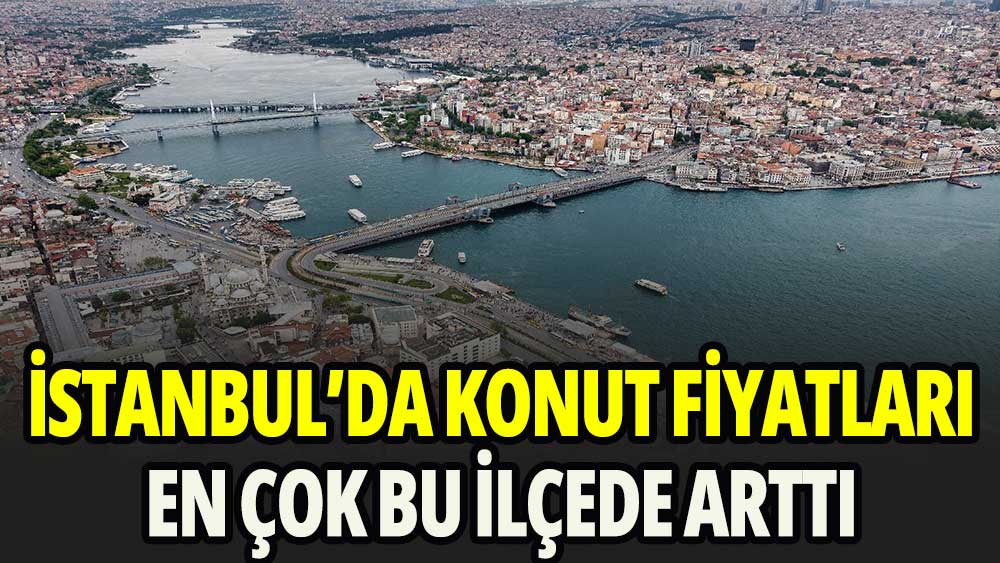 İstanbul'da konut fiyatları en çok bu ilçelerde arttı
