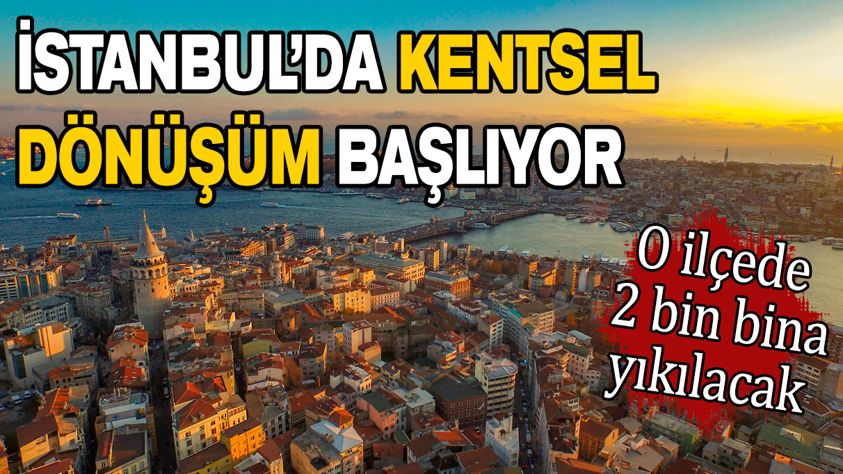 İstanbul'da kentsel dönüşüm için tuşa basıldı: O ilçede 2 bin bina yıkılacak