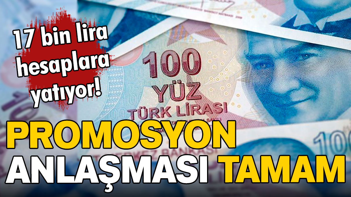 İmzalar atıldı: 17 bin lira hesaplara yatıyor!