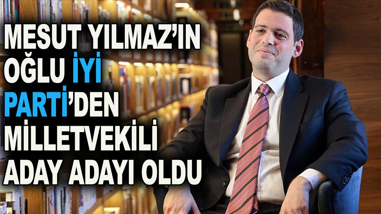 Mesut Yılmaz’ın oğlu İYİ Parti’den aday adayı oldu