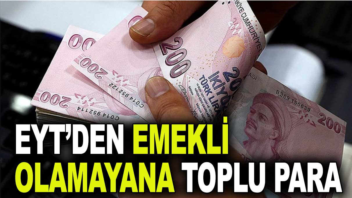 EYT’den emekli olamayana toplu para