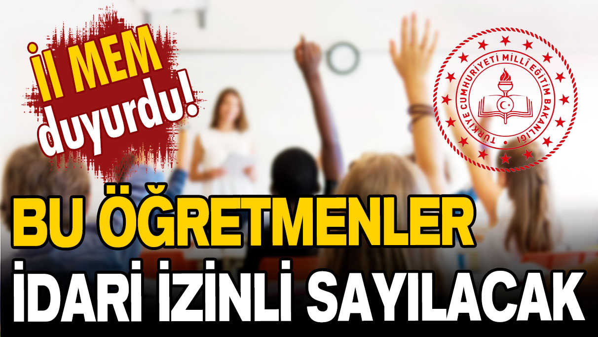 İl MEM duyurdu: Bu öğretmenler idari izinli sayılacak!