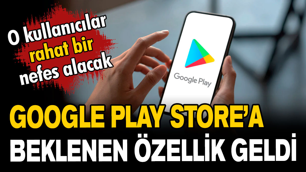 Android kullanıcıları rahat bir nefes alacak: Google Play Store’a yeni özellik geldi!