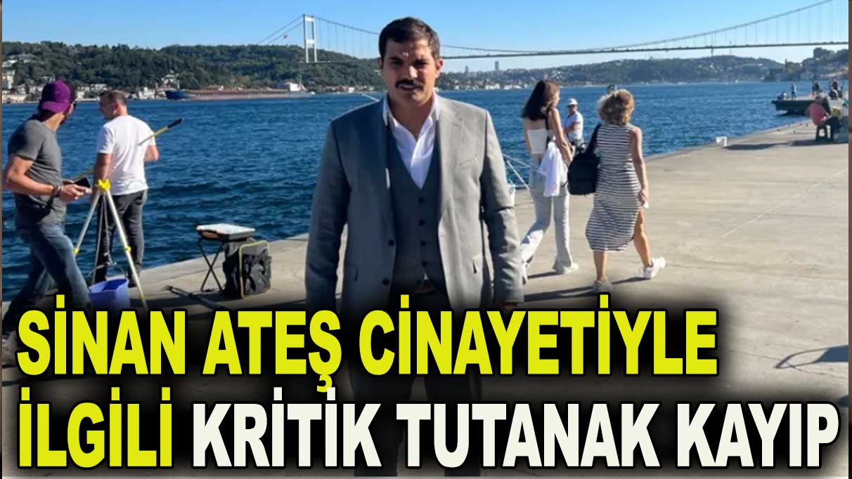 Sinan Ateş cinayetinde kritik tutanak kayıp