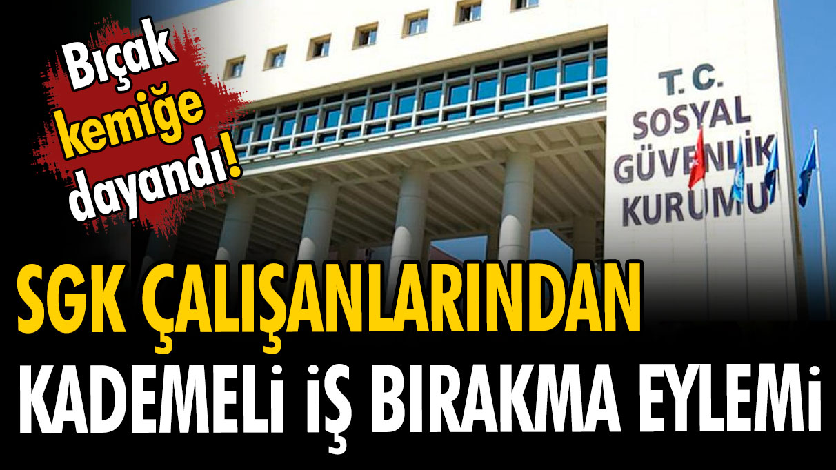 SGK çalışanlarından kademeli iş bırakma eylemi: Bıçak kemiğe dayandı