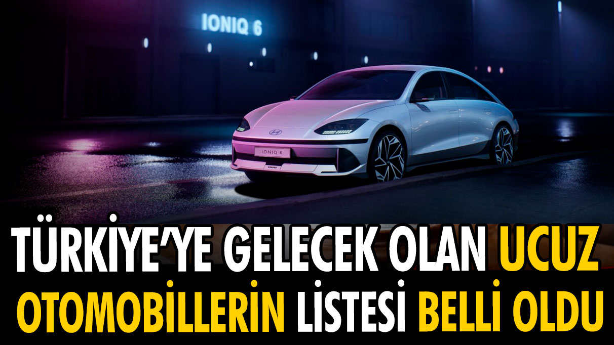 Türkiyeye gelecek en ucuz otomobiller belli oldu!