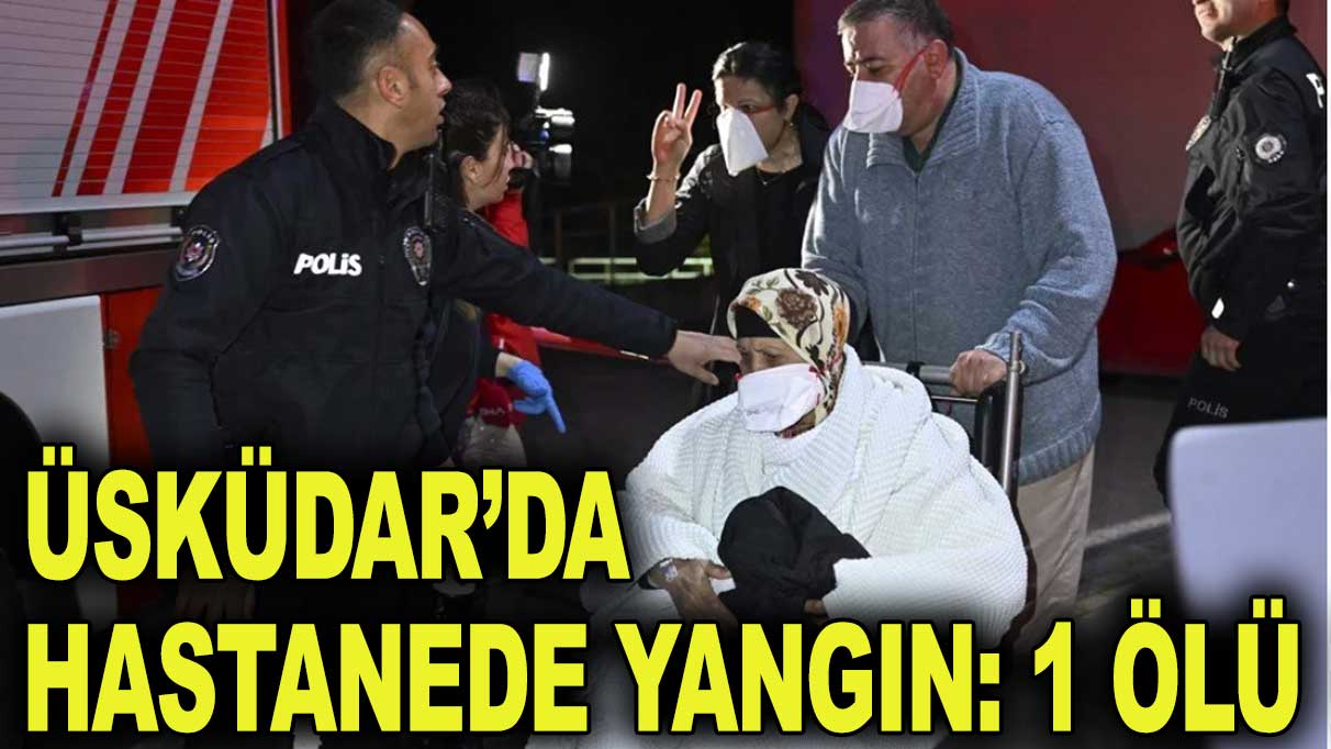 Üsküdar’da hastanede yangın: 1 hasta öldü