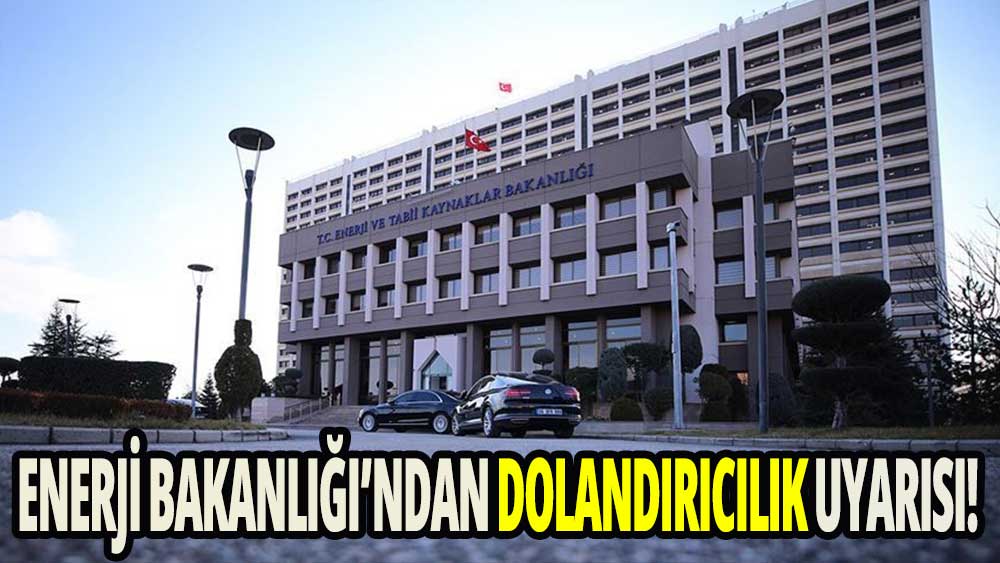 Enerji Bakanlığı'ndan vatandaşa dolandırıcılık uyarısı