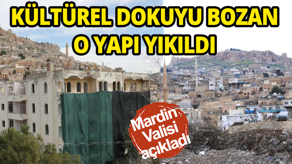 Mardin'de kültürel dokuyu bozan o yapı yıkıldı